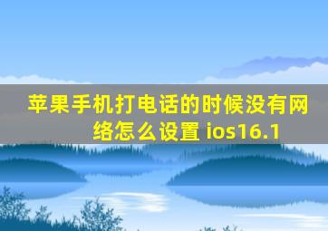 苹果手机打电话的时候没有网络怎么设置 ios16.1